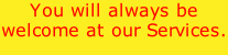 You will always be welcome at our Services.