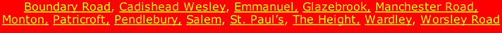 Boundary Road, Cadishead Wesley, Emmanuel, Glazebrook, Manchester Road, Monton, Patricroft, Pendlebury, Salem, St. Paul’s, The Height, Wardley, Worsley Road