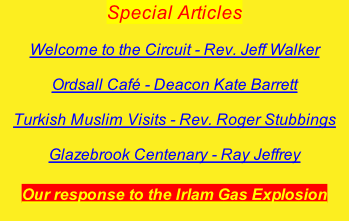 Special Articles  Welcome to the Circuit - Rev. Jeff Walker  Ordsall Café - Deacon Kate Barrett  Turkish Muslim Visits - Rev. Roger Stubbings  Glazebrook Centenary - Ray Jeffrey  Our response to the Irlam Gas Explosion